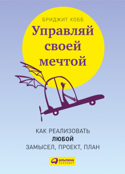 Управляй своей мечтой: Как реализовать любой замысел, проект, план