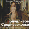 Мишаненкова Екатерина – Блудливое Средневековье. Бытовые очерки западноевропейской культуры