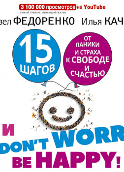 15 шагов от паники и страха к свободе и счастью. И – don\'t worry! by happy!