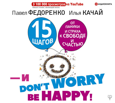 15 шагов от паники и страха к свободе и счастью. И – don\'t worry! by happy!