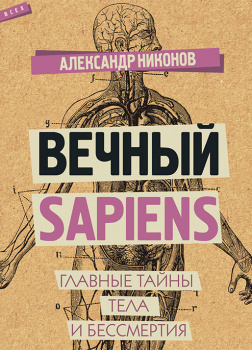 Вечный sapiens. Главные тайны тела и бессмертия