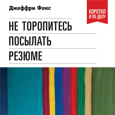 Не торопитесь посылать резюме: Нетрадиционные советы тем, кто хочет найти работу свой мечты