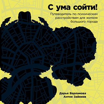 С ума сойти: Путеводитель по психическим расстройствам для жителя большого города