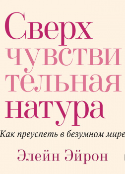 Сверхчувствительная натура. Как преуспеть в безумном мире