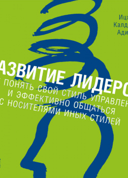 Развитие лидеров. Как понять свой стиль управления и эффективно общаться с носителями иных стилей