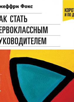 Как стать первоклассным руководителем: Правила привлечения и удержания лучших специалистов