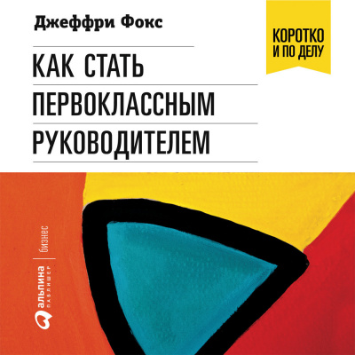 Как стать первоклассным руководителем: Правила привлечения и удержания лучших специалистов