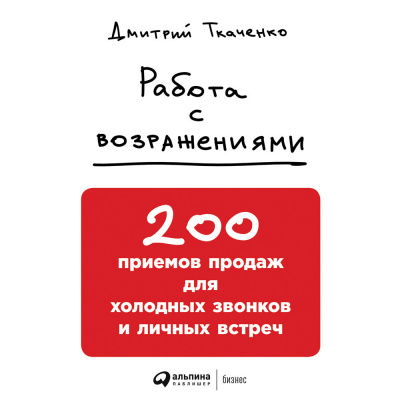 Работа с возражениями: 200 приемов продаж для холодных звонков и личных встреч