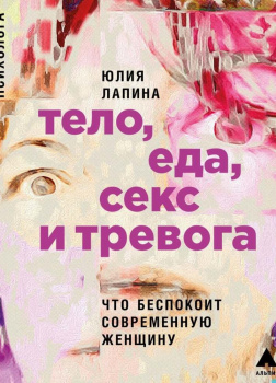 Тело, еда, секс и тревога: Что беспокоит современную женщину. Исследование клинического психолога