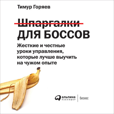 Шпаргалки для боссов: Жесткие и честные уроки управления, которые лучше выучить на чужом опыте