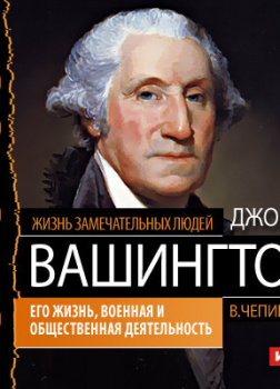 Джордж Вашингтон. Его жизнь, военная и общественная деятельность