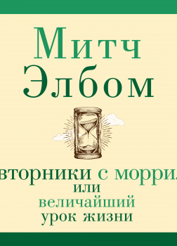 Вторники с Морри, или Величайший урок жизни