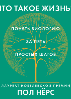 Что такое жизнь? Понять биологию за пять простых шагов