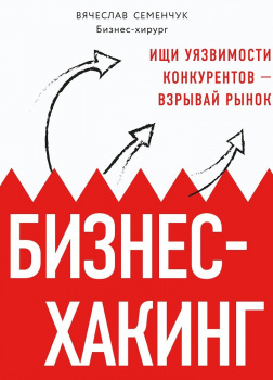 Бизнес-хакинг. Ищи уязвимости конкурентов — взрывай рынок