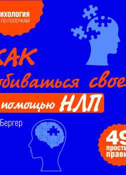 Как добиваться своего с помощью НЛП. 49 простых правил