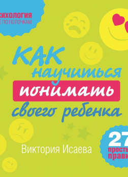 Как научиться понимать своего ребенка: 27 простых правил