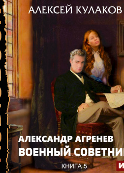 Александр Агренев. Книга 5. Военный советникъ