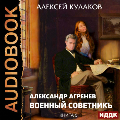 Александр Агренев. Книга 5. Военный советникъ