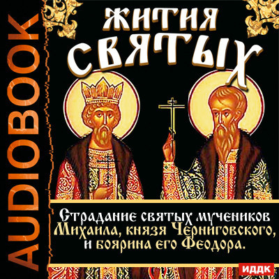 Жития Святых. Страдание святых мучеников Михаила, князя Черниговского, и боярина его Феодора