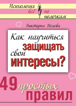 Как научиться защищать свои интересы? 49 простых правил