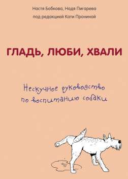 Гладь, люби, хвали. Нескучное руководство по воспитанию собаки