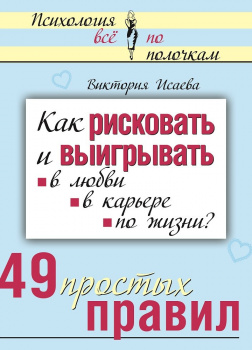 Как рисковать и выигрывать. В любви, в карьере, по жизни? 49 простых правил