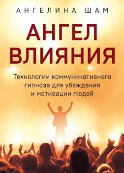 Ангел влияния. Технологии коммуникативного гипноза для убеждения и мотивации людей