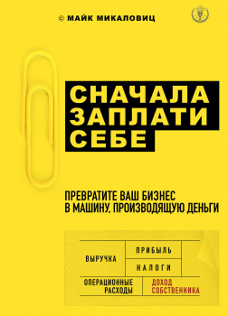 Сначала заплати себе. Превратите ваш бизнес в машину, производящую деньги