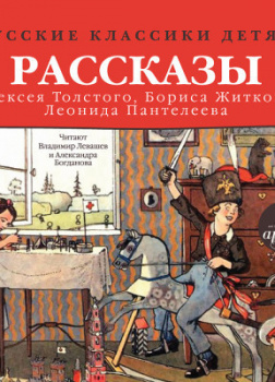 Русские классики детям: Рассказы А. Н. Толстого, Б. С. Житкова, Л. Пантелеева