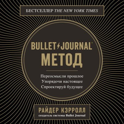 Bullet Journal метод. Переосмысли прошлое, упорядочи настоящее, спроектируй будущее