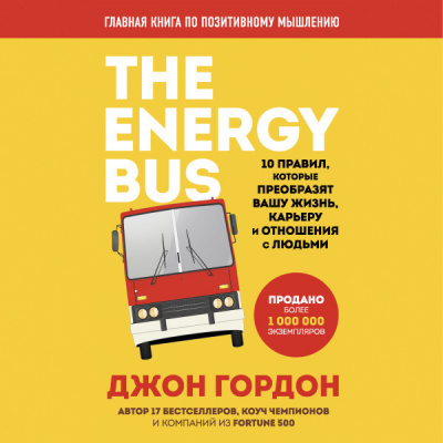 The Energy Bus. 10 правил, которые преобразят вашу жизнь, карьеру и отношения с людьми