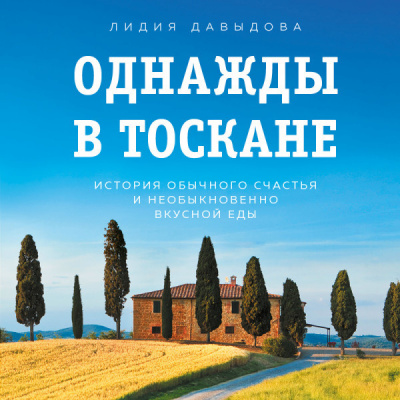 Однажды в Тоскане. История обычного счастья и необыкновенно вкусной еды