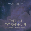 Ольга Корбут – Тайны сознания. Практика управления сном
