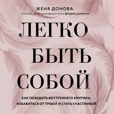 Легко быть собой. Как победить внутреннего критика, избавиться от тревог и стать счастливой