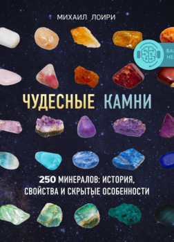 Чудесные камни. 250 минералов: история, свойства, скрытые особенности