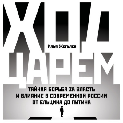 Ход царем: Тайная борьба за власть и влияние в современной России. От Ельцина до Путина