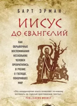 Иисус до Евангелий. Как обрывочные воспоминания нескольких человек превратились в учение о Господе, покорившее мир