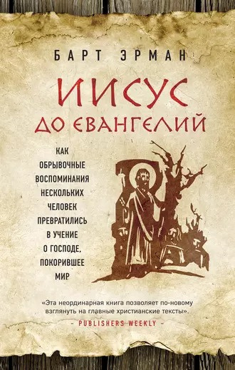 Иисус до Евангелий. Как обрывочные воспоминания нескольких человек превратились в учение о Господе, покорившее мир