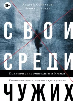 Свои среди чужих. Политические эмигранты и Кремль: Соотечественники, агенты и враги режима