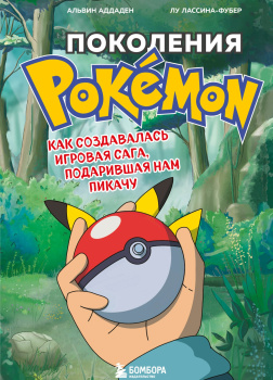 Аддаден Альвин, Лассина-Фубер Лу – Поколения Pokemon. Как создавалась игровая сага, подарившая нам Пикачу