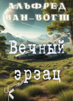 Вогт Альфред Ван – Вечный эрзац
