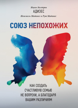Союз непохожих. Как создать счастливую семью не вопреки, а благодаря вашим различиям