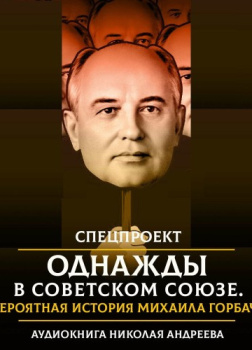 Однажды в Советском Союзе. Невероятная история Михаила Горбачева