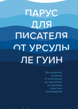 Парус для писателя от Урсулы Ле Гуин. Как управлять историей: от композиции до грамматики на примерах известных произведений