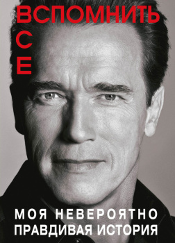 Шварценеггер Арнольд – Вспомнить все: Моя невероятно правдивая история