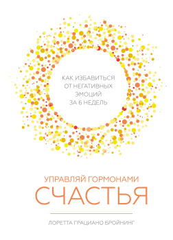 Управляй гормонами счастья. Как избавиться от негативных эмоций за шесть недель