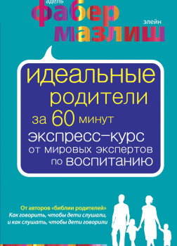 Идеальные родители за 60 минут. Экспресс-курс от мировых экспертов по воспитанию