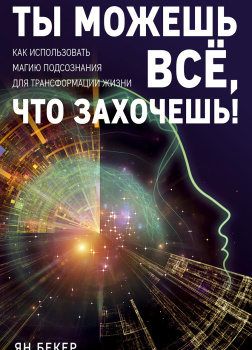 Ты можешь все, что захочешь! Как использовать магию подсознания для трансформации жизни