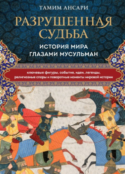 Ансари Тамим – Разрушенная судьба. История мира глазами мусульман