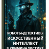 Кригер Борис – Роботы-детективы. Искусственный интеллект в криминалистике